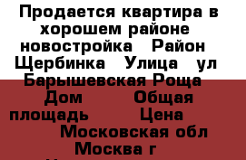 Продается квартира в хорошем районе, новостройка › Район ­ Щербинка › Улица ­ ул. Барышевская Роща › Дом ­ 26 › Общая площадь ­ 43 › Цена ­ 4 011 200 - Московская обл., Москва г. Недвижимость » Квартиры продажа   . Московская обл.